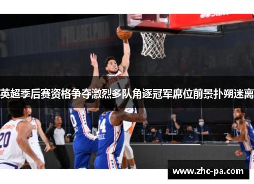 英超季后赛资格争夺激烈多队角逐冠军席位前景扑朔迷离 英超季后赛资格争夺激烈多队角逐冠军席位前景扑朔迷离