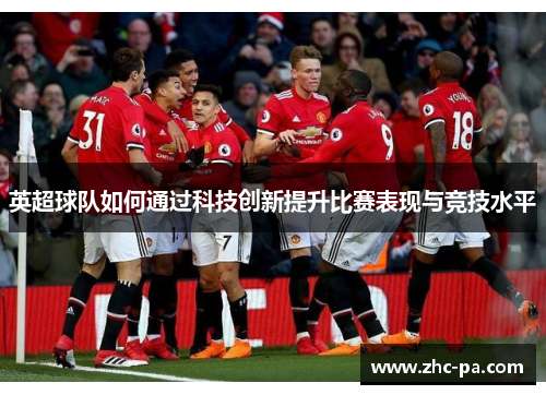 英超球队如何通过科技创新提升比赛表现与竞技水平 英超球队如何通过科技创新提升比赛表现与竞技水平
