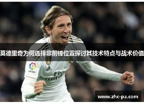 莫德里奇为何选择非前锋位置探讨其技术特点与战术价值 莫德里奇为何选择非前锋位置探讨其技术特点与战术价值