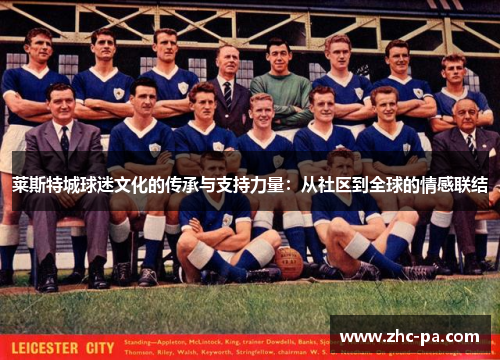 莱斯特城球迷文化的传承与支持力量:从社区到全球的情感联结 莱斯特城球迷文化的传承与支持力量:从社区到全球的情感联结