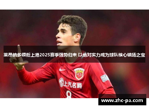 莱昂纳多领衔上港2025赛季强势归来 以绝对实力成为球队核心镇场之宝 莱昂纳多领衔上港2025赛季强势归来 以绝对实力成为球队核心镇场之宝