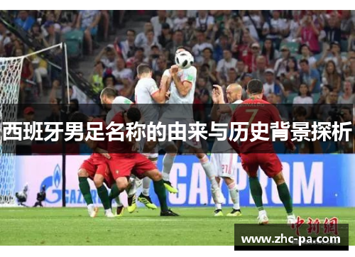 西班牙男足名称的由来与历史背景探析