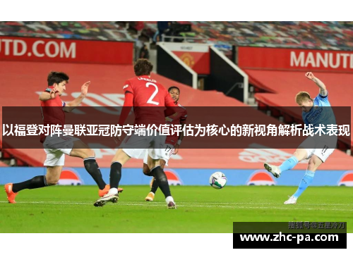 以福登对阵曼联亚冠防守端价值评估为核心的新视角解析战术表现 以福登对阵曼联亚冠防守端价值评估为核心的新视角解析战术表现