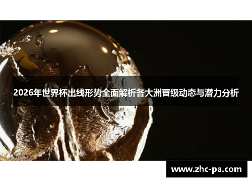 2026年世界杯出线形势全面解析各大洲晋级动态与潜力分析 2026年世界杯出线形势全面解析各大洲晋级动态与潜力分析