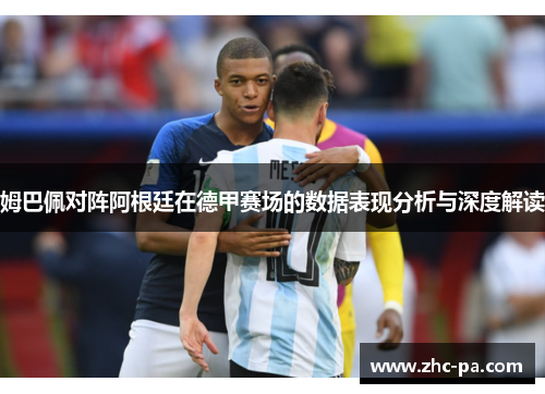 姆巴佩对阵阿根廷在德甲赛场的数据表现分析与深度解读 姆巴佩对阵阿根廷在德甲赛场的数据表现分析与深度解读