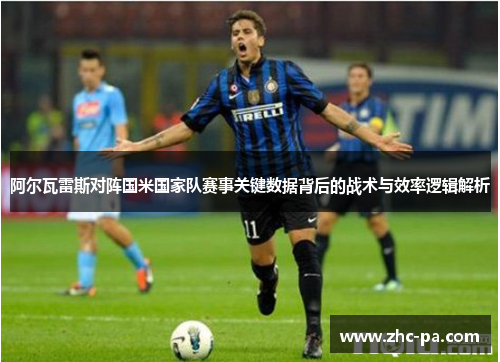 阿尔瓦雷斯对阵国米国家队赛事关键数据背后的战术与效率逻辑解析