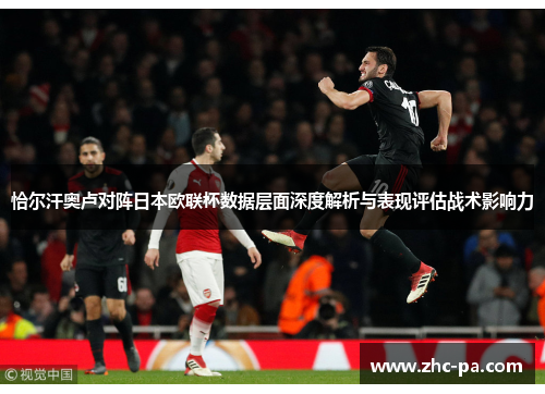 恰尔汗奥卢对阵日本欧联杯数据层面深度解析与表现评估战术影响力