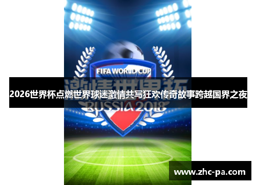 2026世界杯点燃世界球迷激情共写狂欢传奇故事跨越国界之夜 2026世界杯点燃世界球迷激情共写狂欢传奇故事跨越国界之夜