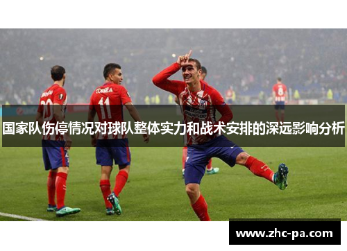 国家队伤停情况对球队整体实力和战术安排的深远影响分析 国家队伤停情况对球队整体实力和战术安排的深远影响分析