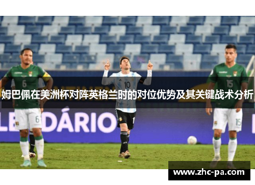 姆巴佩在美洲杯对阵英格兰时的对位优势及其关键战术分析 姆巴佩在美洲杯对阵英格兰时的对位优势及其关键战术分析