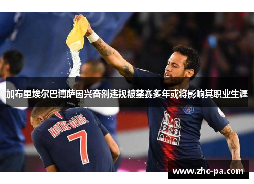 加布里埃尔巴博萨因兴奋剂违规被禁赛多年或将影响其职业生涯