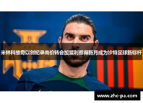 米林科维奇以创纪录高价转会加盟利雅得新月成为沙特足球新标杆 米林科维奇以创纪录高价转会加盟利雅得新月成为沙特足球新标杆