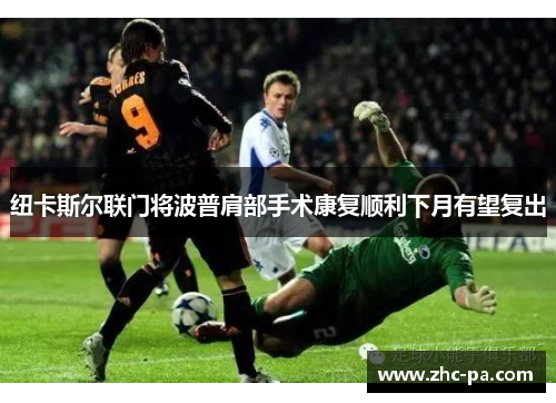 纽卡斯尔联门将波普肩部手术康复顺利下月有望复出