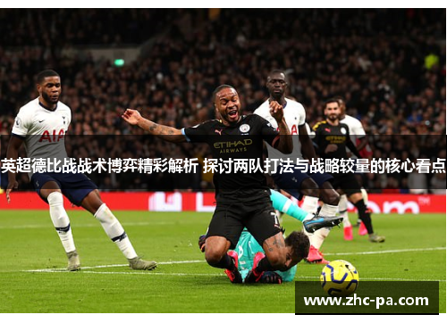 英超德比战战术博弈精彩解析 探讨两队打法与战略较量的核心看点 英超德比战战术博弈精彩解析 探讨两队打法与战略较量的核心看点