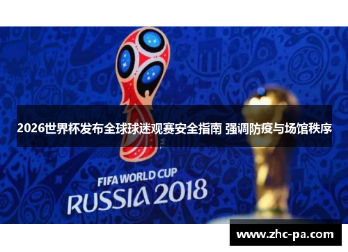 2026世界杯发布全球球迷观赛安全指南 强调防疫与场馆秩序 2026世界杯发布全球球迷观赛安全指南 强调防疫与场馆秩序