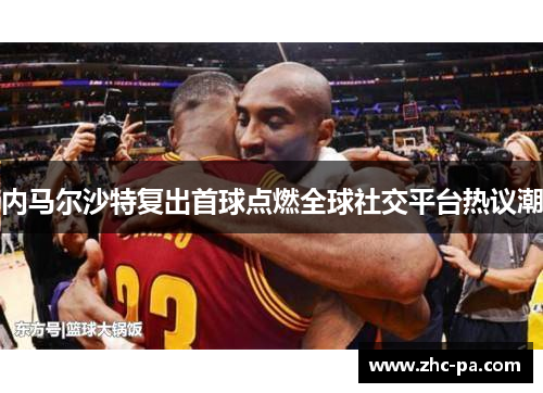 内马尔沙特复出首球点燃全球社交平台热议潮 内马尔沙特复出首球点燃全球社交平台热议潮