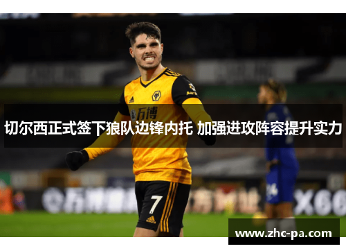 切尔西正式签下狼队边锋内托 加强进攻阵容提升实力 切尔西正式签下狼队边锋内托 加强进攻阵容提升实力