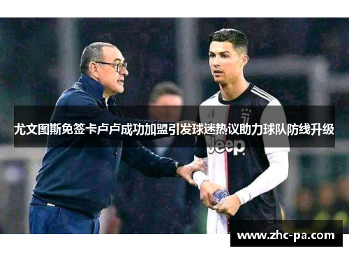 尤文图斯免签卡卢卢成功加盟引发球迷热议助力球队防线升级 尤文图斯免签卡卢卢成功加盟引发球迷热议助力球队防线升级
