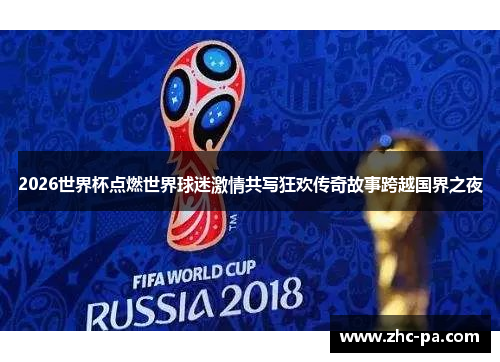 2026世界杯点燃世界球迷激情共写狂欢传奇故事跨越国界之夜