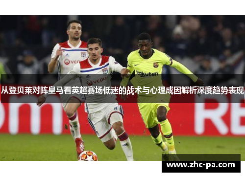 从登贝莱对阵皇马看英超赛场低迷的战术与心理成因解析深度趋势表现