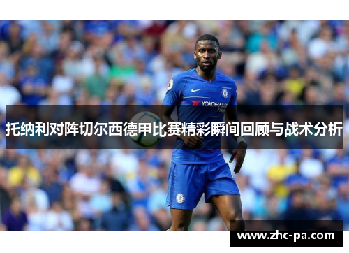 托纳利对阵切尔西德甲比赛精彩瞬间回顾与战术分析