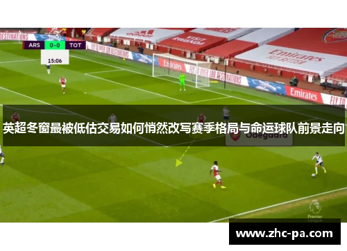 英超冬窗最被低估交易如何悄然改写赛季格局与命运球队前景走向