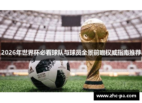 2026年世界杯必看球队与球员全景前瞻权威指南推荐