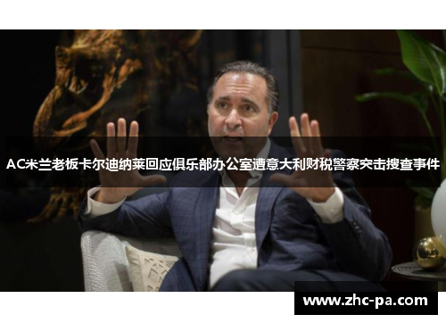 AC米兰老板卡尔迪纳莱回应俱乐部办公室遭意大利财税警察突击搜查事件