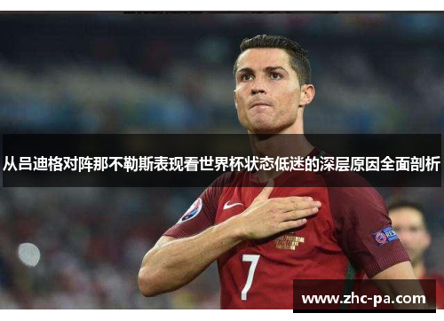 从吕迪格对阵那不勒斯表现看世界杯状态低迷的深层原因全面剖析 从吕迪格对阵那不勒斯表现看世界杯状态低迷的深层原因全面剖析