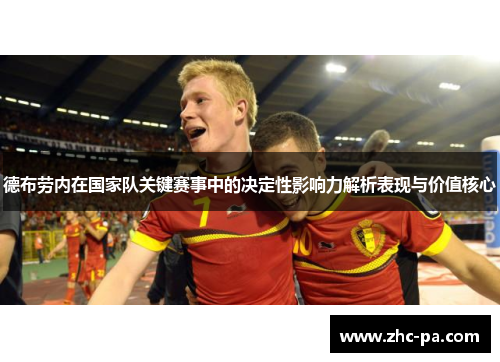 德布劳内在国家队关键赛事中的决定性影响力解析表现与价值核心 德布劳内在国家队关键赛事中的决定性影响力解析表现与价值核心