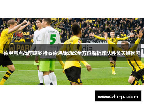 德甲焦点战前瞻多特蒙德迎战劲敌全方位解析球队胜负关键因素 德甲焦点战前瞻多特蒙德迎战劲敌全方位解析球队胜负关键因素