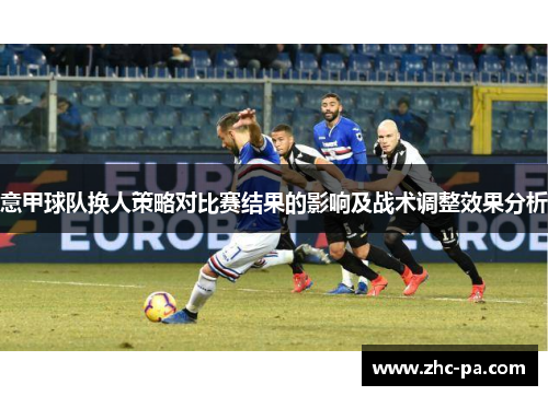意甲球队换人策略对比赛结果的影响及战术调整效果分析 意甲球队换人策略对比赛结果的影响及战术调整效果分析