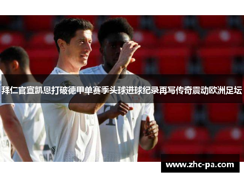 拜仁官宣凯恩打破德甲单赛季头球进球纪录再写传奇震动欧洲足坛 拜仁官宣凯恩打破德甲单赛季头球进球纪录再写传奇震动欧洲足坛