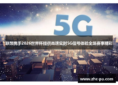 联想携手2026世界杯提供高速实时5G信号体验全场赛事精彩 联想携手2026世界杯提供高速实时5G信号体验全场赛事精彩