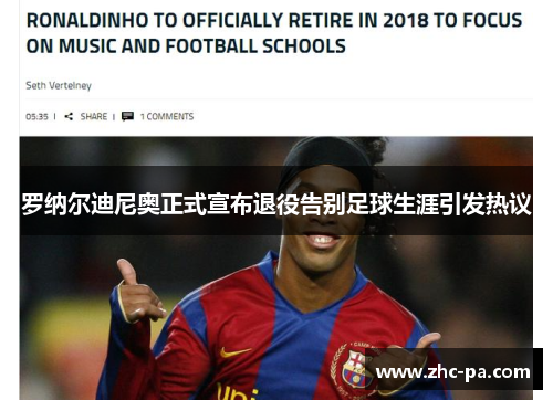 罗纳尔迪尼奥正式宣布退役告别足球生涯引发热议